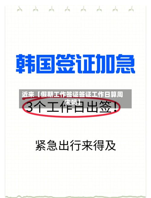 近来【假期工作签证签证工作日算周末吗】