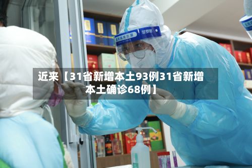 近来【31省新增本土93例31省新增本土确诊68例】