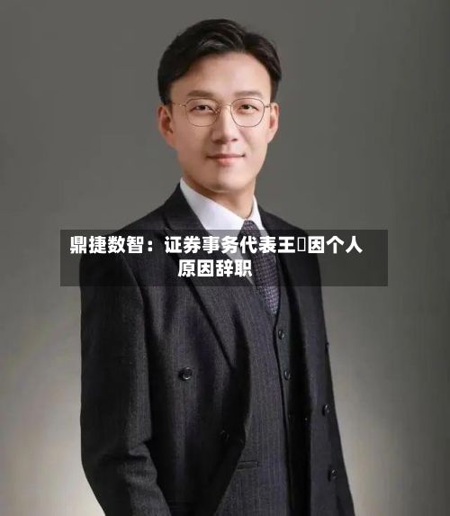 鼎捷数智：证券事务代表王濛因个人原因辞职-第3张图片