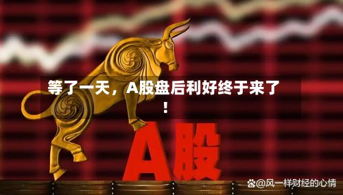 等了一天，A股盘后利好终于来了！-第2张图片