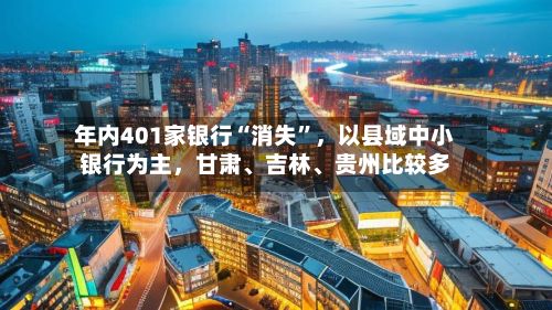 年内401家银行“消失”，以县域中小银行为主，甘肃、吉林	、贵州比较多-第1张图片