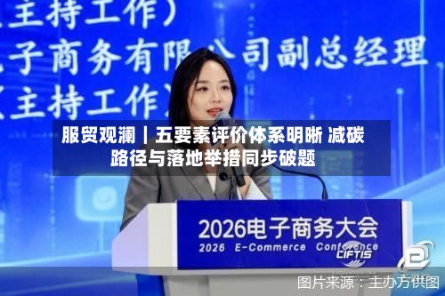 服贸观澜｜五要素评价体系明晰 减碳路径与落地举措同步破题-第2张图片