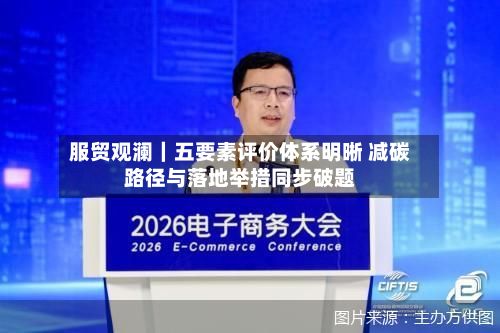服贸观澜｜五要素评价体系明晰 减碳路径与落地举措同步破题-第3张图片