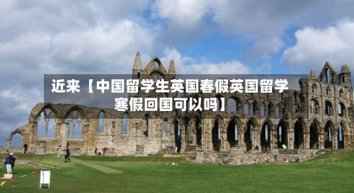 近来【中国留学生英国春假英国留学寒假回国可以吗】-第2张图片