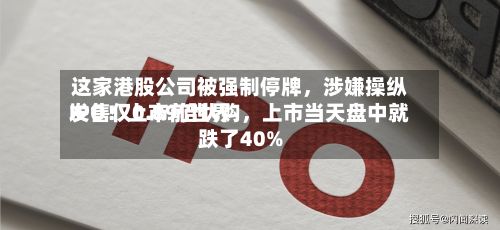 这家港股公司被强制停牌，涉嫌操纵IPO！上市前世界发售仅0.89倍认购	，上市当天盘中就跌了40%-第2张图片