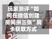 玩家测评“如何在微信创建房间拼三张”房卡获取方式-第2张图片