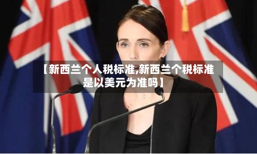 【新西兰个人税标准,新西兰个税标准是以美元为准吗】-第2张图片