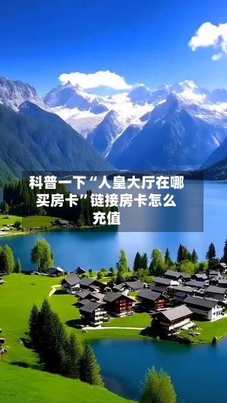 科普一下“人皇大厅在哪买房卡”链接房卡怎么充值-第2张图片