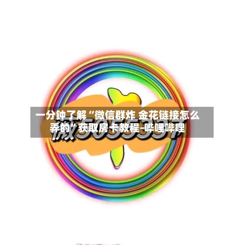 一分钟了解“微信群炸 金花链接怎么弄的”获取房卡教程-哔哩哔哩-第2张图片