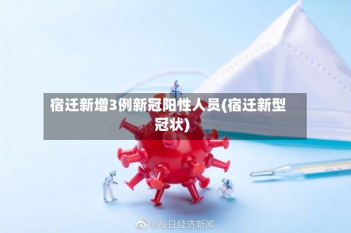 宿迁新增3例新冠阳性人员(宿迁新型冠状)