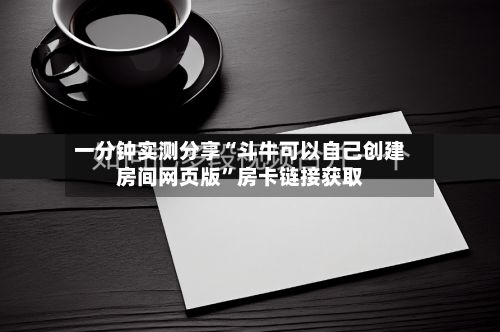 一分钟实测分享“斗牛可以自己创建房间网页版	”房卡链接获取-第2张图片