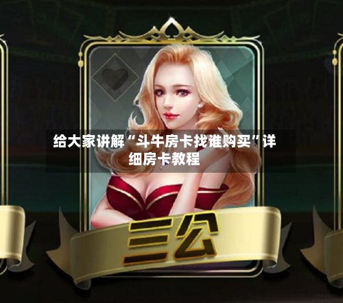 给大家讲解“斗牛房卡找谁购买”详细房卡教程