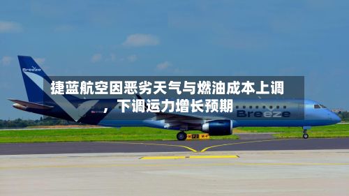 捷蓝航空因恶劣天气与燃油成本上调，下调运力增长预期-第3张图片