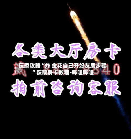 玩家攻略“炸 金花自己开好友房步骤”获取房卡教程-哔哩哔哩
