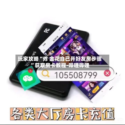 玩家攻略“炸 金花自己开好友房步骤”获取房卡教程-哔哩哔哩-第3张图片