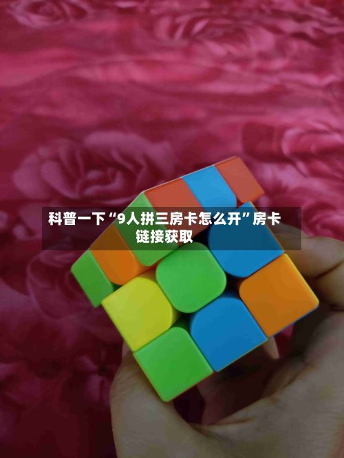 科普一下“9人拼三房卡怎么开	”房卡链接获取-第3张图片