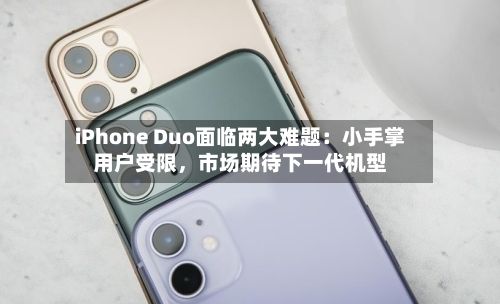 iPhone Duo面临两大难题：小手掌用户受限，市场期待下一代机型