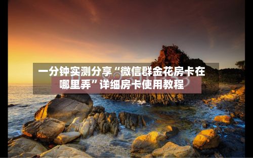 一分钟实测分享“微信群金花房卡在哪里弄	”详细房卡使用教程-第2张图片