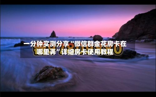 一分钟实测分享“微信群金花房卡在哪里弄”详细房卡使用教程-第3张图片