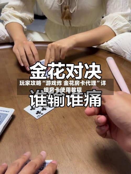 玩家攻略“游戏炸 金花房卡代理”详细房卡使用教程-第2张图片