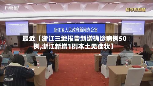 最近【浙江三地报告新增确诊病例50例,浙江新增1例本土无症状】