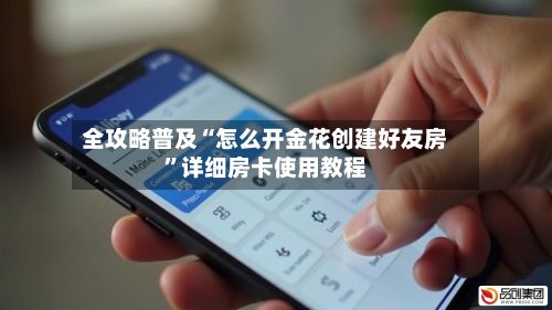 全攻略普及“怎么开金花创建好友房”详细房卡使用教程-第2张图片