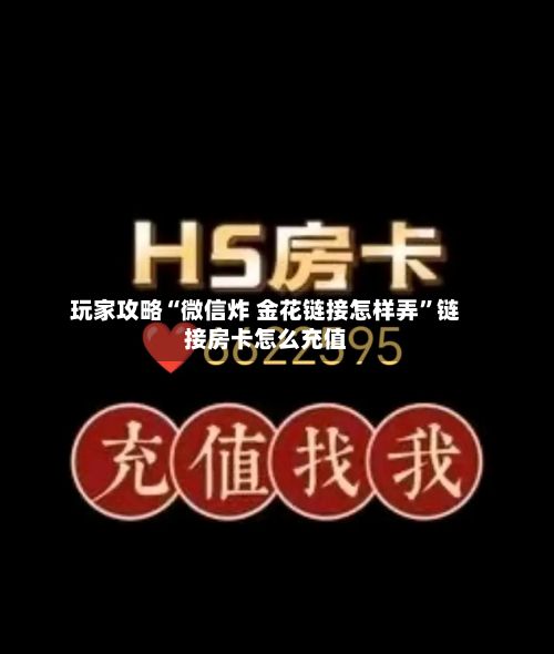 玩家攻略“微信炸 金花链接怎样弄”链接房卡怎么充值-第2张图片