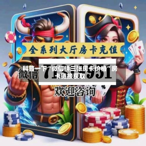科普一下“微信拼三张房卡价格	”房卡链接获取-第2张图片