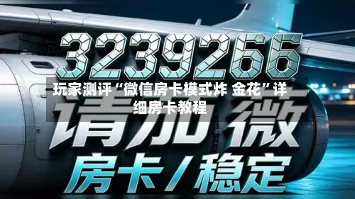玩家测评“微信房卡模式炸 金花”详细房卡教程