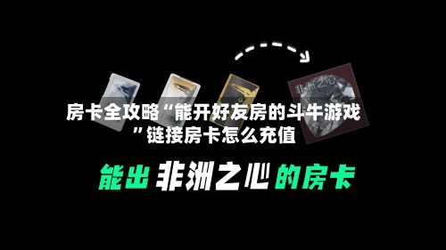 房卡全攻略“能开好友房的斗牛游戏”链接房卡怎么充值