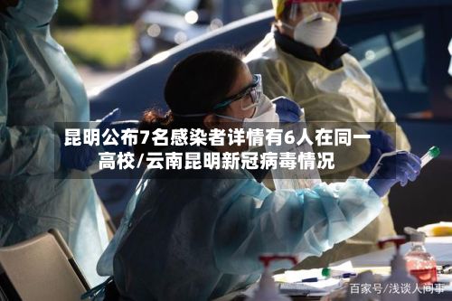 昆明公布7名感染者详情有6人在同一高校/云南昆明新冠病毒情况