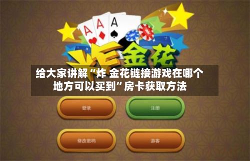 给大家讲解“炸 金花链接游戏在哪个地方可以买到”房卡获取方法-第2张图片