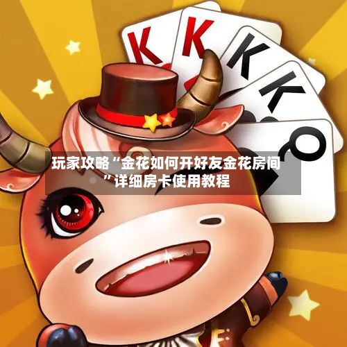 玩家攻略“金花如何开好友金花房间”详细房卡使用教程