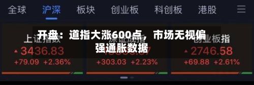 开盘：道指大涨600点，市场无视偏强通胀数据-第2张图片