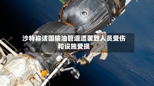 沙特称该国输油管道遭袭致人员受伤和设施受损