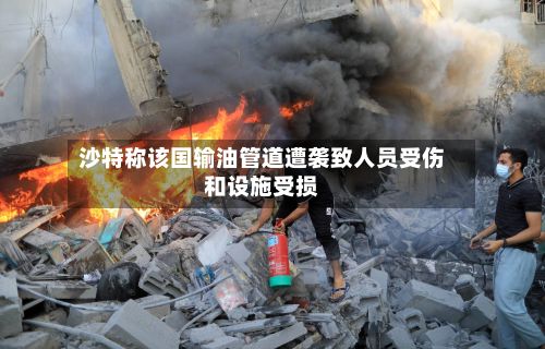 沙特称该国输油管道遭袭致人员受伤和设施受损-第2张图片