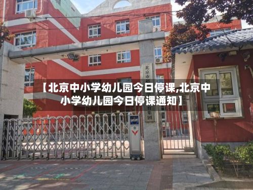 【北京中小学幼儿园今日停课,北京中小学幼儿园今日停课通知】