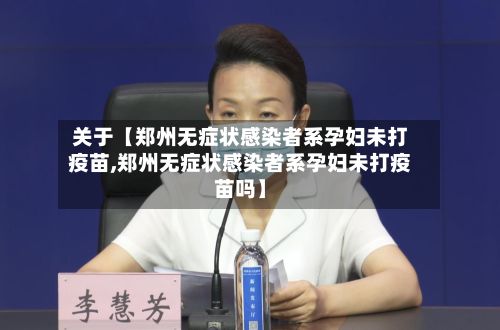 关于【郑州无症状感染者系孕妇未打疫苗,郑州无症状感染者系孕妇未打疫苗吗】-第2张图片