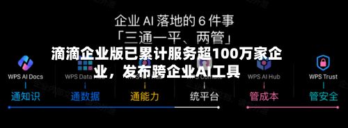 滴滴企业版已累计服务超100万家企业，发布跨企业AI工具-第2张图片
