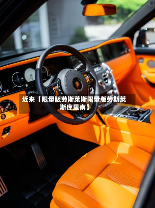 近来【限量版劳斯莱斯限量版劳斯莱斯库里南】-第3张图片