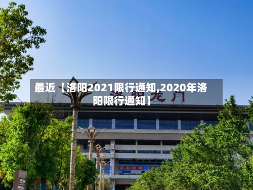 最近【洛阳2021限行通知,2020年洛阳限行通知】