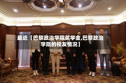 最近【巴黎政治学院奖学金,巴黎政治学院的校友情况】-第2张图片