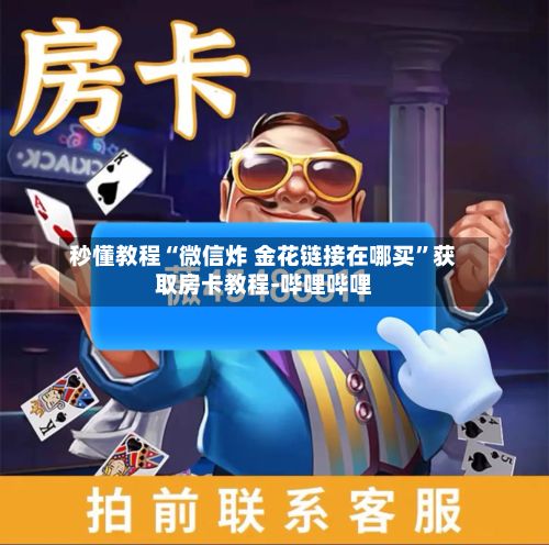 秒懂教程“微信炸 金花链接在哪买”获取房卡教程-哔哩哔哩