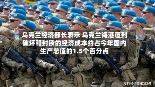 乌克兰经济部长表示 乌克兰海港遭到破坏和封锁的经济成本约占今年国内生产总值的1.5个百分点