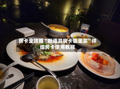 房卡全攻略“新道游房卡哪里买”详细房卡使用教程