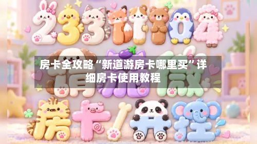 房卡全攻略“新道游房卡哪里买”详细房卡使用教程-第3张图片