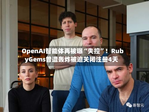 OpenAI智能体再被曝“失控”！RubyGems曾遭轰炸被迫关闭注册4天-第2张图片