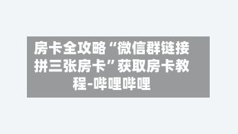 房卡全攻略“微信群链接拼三张房卡”获取房卡教程-哔哩哔哩-第2张图片