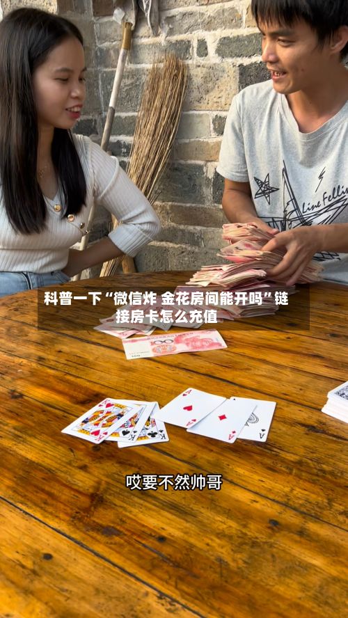 科普一下“微信炸 金花房间能开吗”链接房卡怎么充值