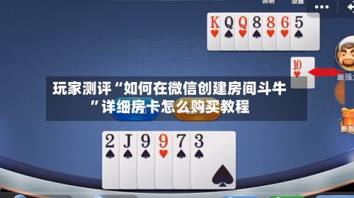 玩家测评“如何在微信创建房间斗牛”详细房卡怎么购买教程-第2张图片